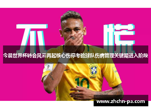今晨世界杯转会风云再起核心伤停考验球队伤病管理关键期进入阶段