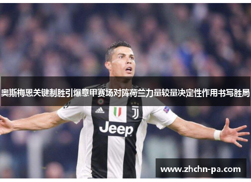 奥斯梅恩关键制胜引爆意甲赛场对阵荷兰力量较量决定性作用书写胜局