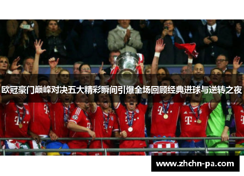 欧冠豪门巅峰对决五大精彩瞬间引爆全场回顾经典进球与逆转之夜