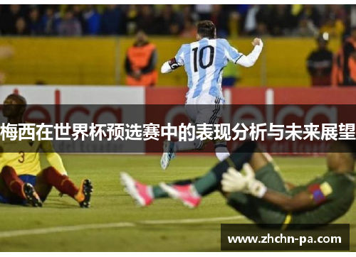 梅西在世界杯预选赛中的表现分析与未来展望