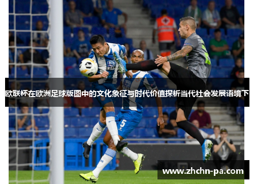 欧联杯在欧洲足球版图中的文化象征与时代价值探析当代社会发展语境下