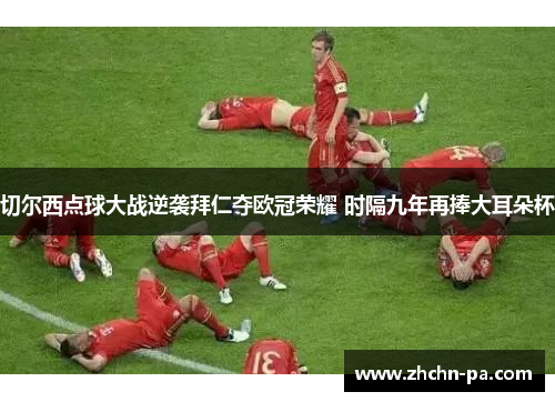 切尔西点球大战逆袭拜仁夺欧冠荣耀 时隔九年再捧大耳朵杯