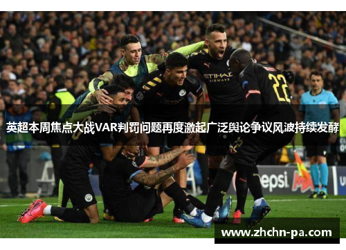 英超本周焦点大战VAR判罚问题再度激起广泛舆论争议风波持续发酵