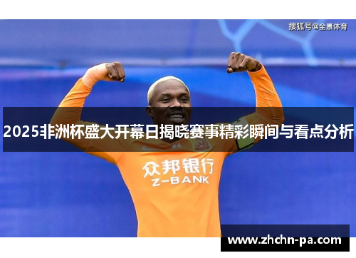 2025非洲杯盛大开幕日揭晓赛事精彩瞬间与看点分析