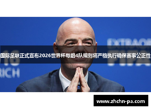 国际足联正式宣布2026世界杯每组4队规则将严格执行确保赛事公正性