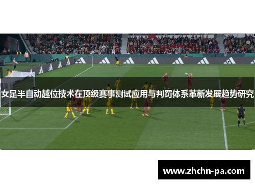 女足半自动越位技术在顶级赛事测试应用与判罚体系革新发展趋势研究