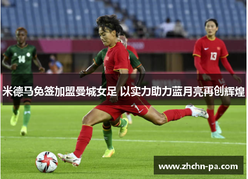 米德马免签加盟曼城女足 以实力助力蓝月亮再创辉煌 米德马免签加盟曼城女足 以实力助力蓝月亮再创辉煌