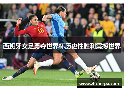 西班牙女足勇夺世界杯历史性胜利震撼世界 西班牙女足勇夺世界杯历史性胜利震撼世界