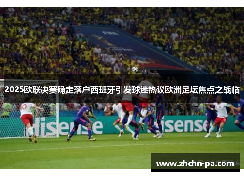2025欧联决赛确定落户西班牙引发球迷热议欧洲足坛焦点之战临 2025欧联决赛确定落户西班牙引发球迷热议欧洲足坛焦点之战临
