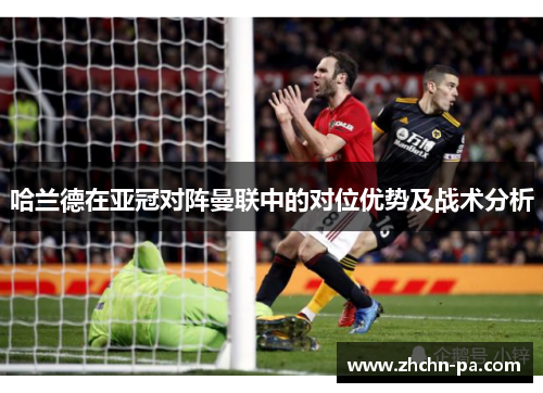 哈兰德在亚冠对阵曼联中的对位优势及战术分析
