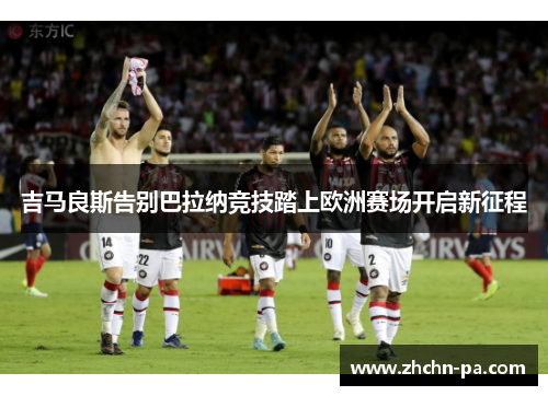 吉马良斯告别巴拉纳竞技踏上欧洲赛场开启新征程