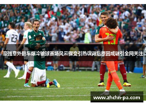 豪强意外翻车爆冷输球赛场风云骤变引热议背后原因成谜引全网关注